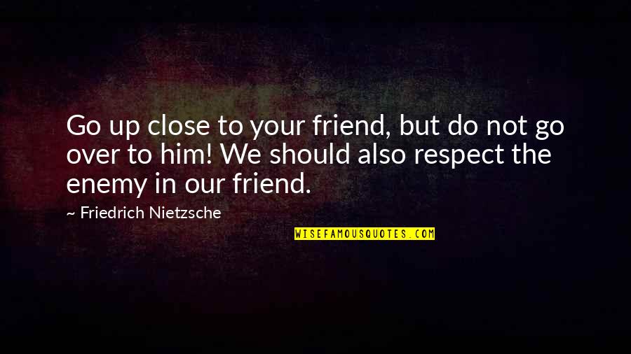 Over Respect Quotes By Friedrich Nietzsche: Go up close to your friend, but do