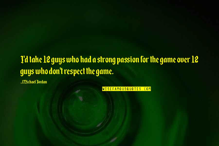 Over Respect Quotes By Michael Jordan: I'd take 12 guys who had a strong