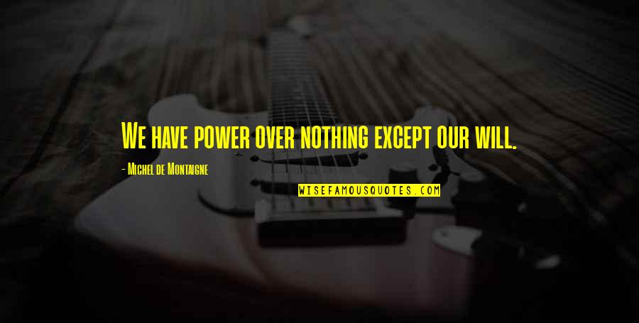 Over Respect Quotes By Michel De Montaigne: We have power over nothing except our will.