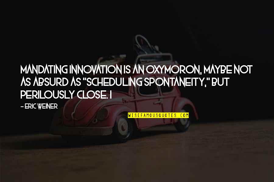 Over Scheduling Quotes By Eric Weiner: mandating innovation is an oxymoron, maybe not as