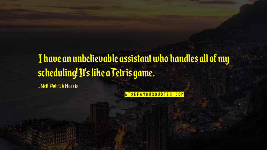 Over Scheduling Quotes By Neil Patrick Harris: I have an unbelievable assistant who handles all