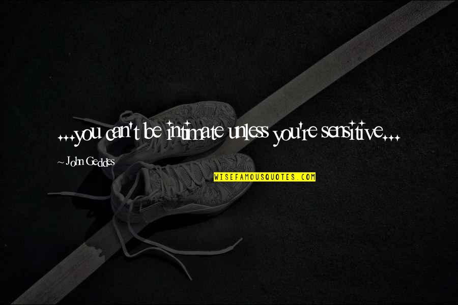 Over Sensitivity Quotes By John Geddes: ...you can't be intimate unless you're sensitive...