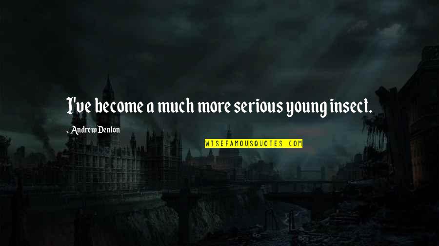 Over Serious Quotes By Andrew Denton: I've become a much more serious young insect. Over Serious Quotes By Andrew Denton: I've become a much more serious young insect.