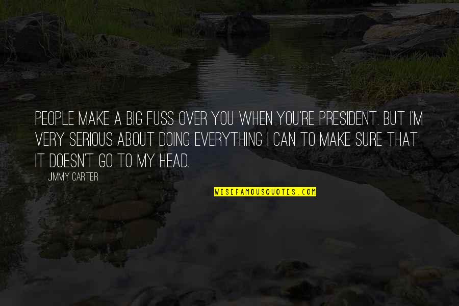 Over Serious Quotes By Jimmy Carter: People make a big fuss over you when Over Serious Quotes By Jimmy Carter: People make a big fuss over you when