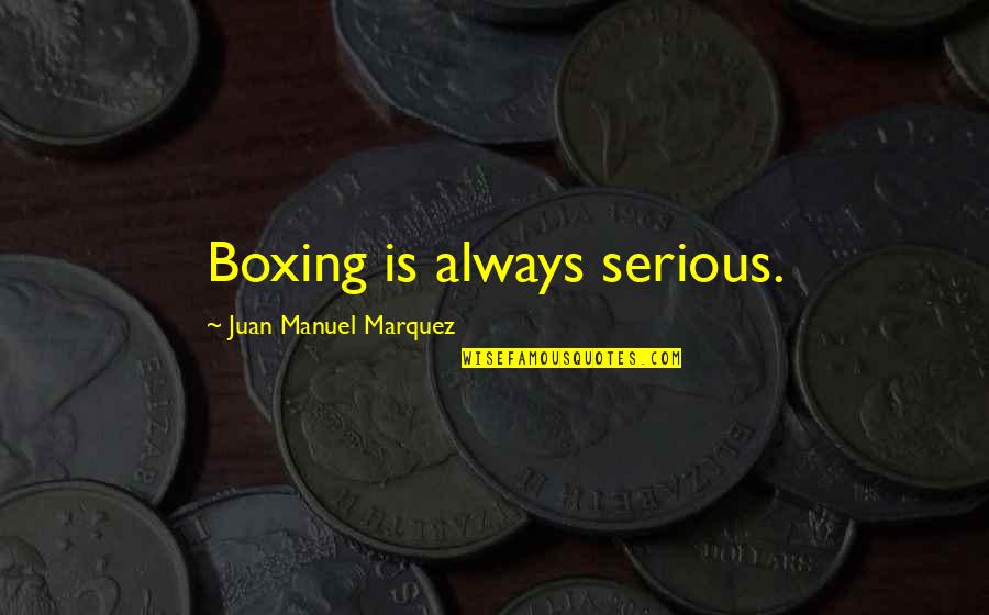Over Serious Quotes By Juan Manuel Marquez: Boxing is always serious. Over Serious Quotes By Juan Manuel Marquez: Boxing is always serious.
