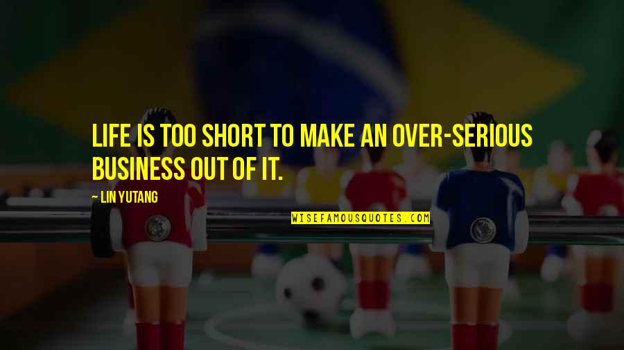 Over Serious Quotes By Lin Yutang: Life is too short to make an over-serious