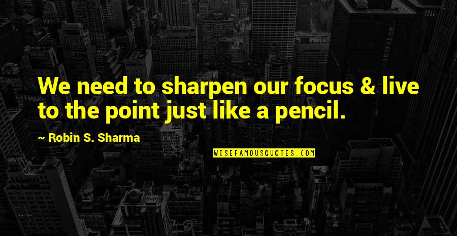 Over Sharpen Pencil Quotes By Robin S. Sharma: We need to sharpen our focus & live