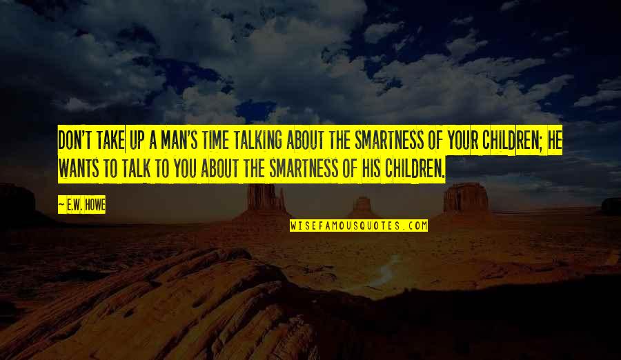Over Smartness Quotes By E.W. Howe: Don't take up a man's time talking about