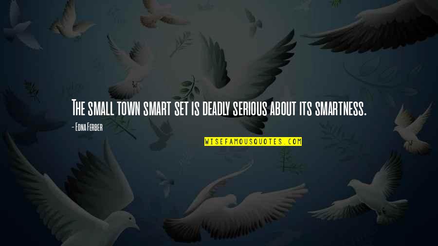 Over Smartness Quotes By Edna Ferber: The small town smart set is deadly serious