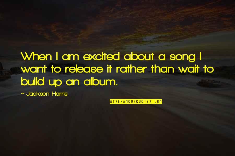 Over Smartness Quotes By Jackson Harris: When I am excited about a song I
