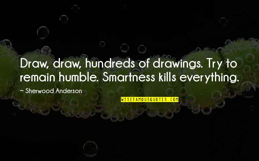 Over Smartness Quotes By Sherwood Anderson: Draw, draw, hundreds of drawings. Try to remain