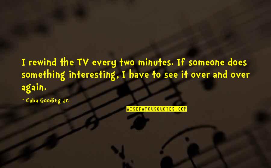 Over Someone Quotes By Cuba Gooding Jr.: I rewind the TV every two minutes. If Over Someone Quotes By Cuba Gooding Jr.: I rewind the TV every two minutes. If