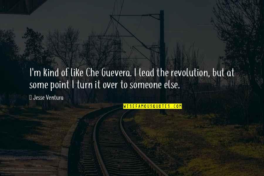Over Someone Quotes By Jesse Ventura: I'm kind of like Che Guevera. I lead Over Someone Quotes By Jesse Ventura: I'm kind of like Che Guevera. I lead