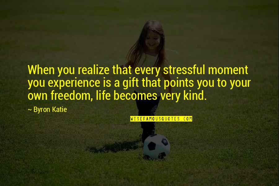 Over Stress Quotes By Byron Katie: When you realize that every stressful moment you