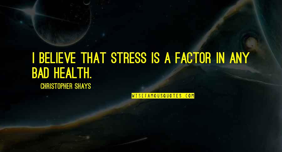 Over Stress Quotes By Christopher Shays: I believe that stress is a factor in