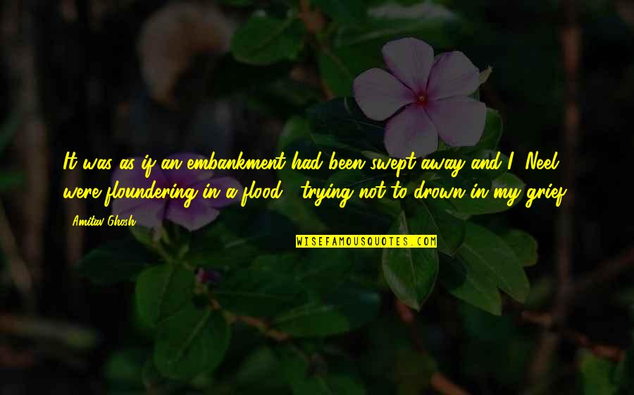 Over Swept Away Quotes By Amitav Ghosh: It was as if an embankment had been