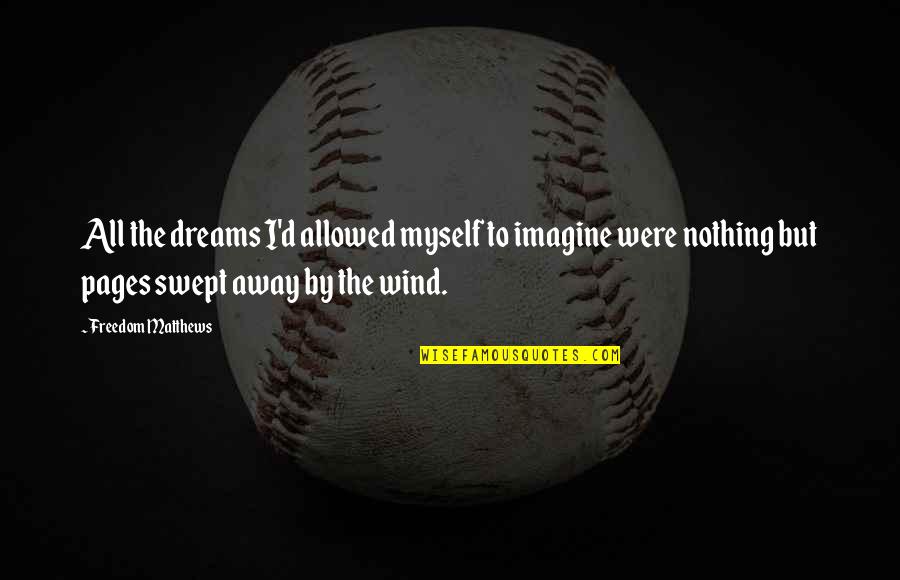 Over Swept Away Quotes By Freedom Matthews: All the dreams I'd allowed myself to imagine
