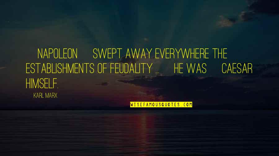 Over Swept Away Quotes By Karl Marx: [Napoleon] swept away everywhere the establishments of feudality