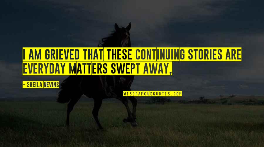 Over Swept Away Quotes By Sheila Nevins: I am grieved that these continuing stories are