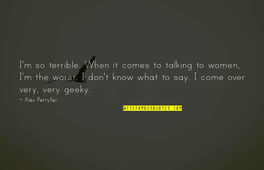Over Talking Quotes By Alex Pettyfer: I'm so terrible. When it comes to talking
