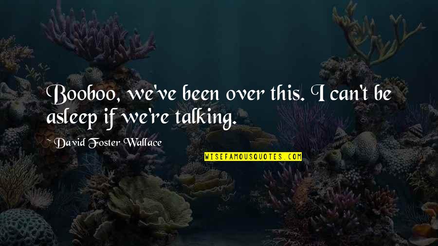 Over Talking Quotes By David Foster Wallace: Booboo, we've been over this. I can't be