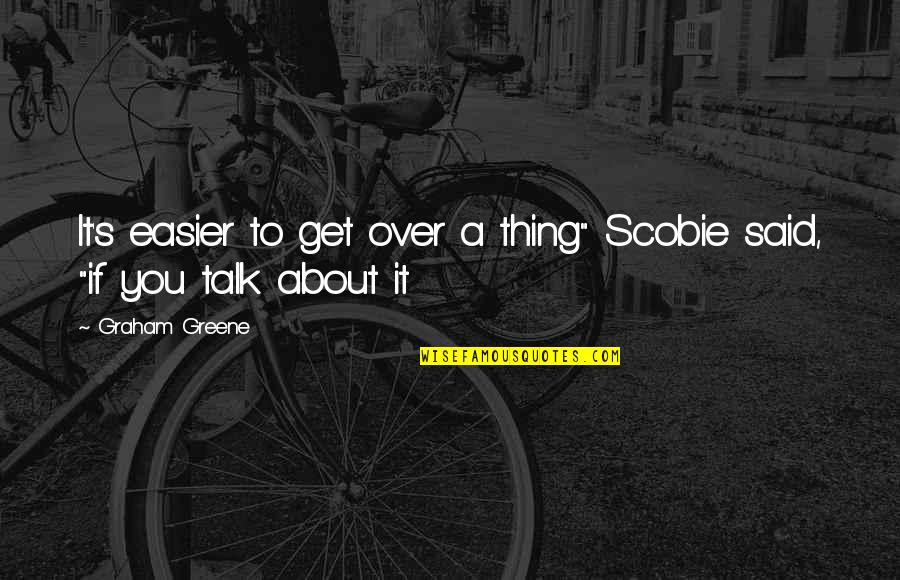 Over Talking Quotes By Graham Greene: It's easier to get over a thing" Scobie