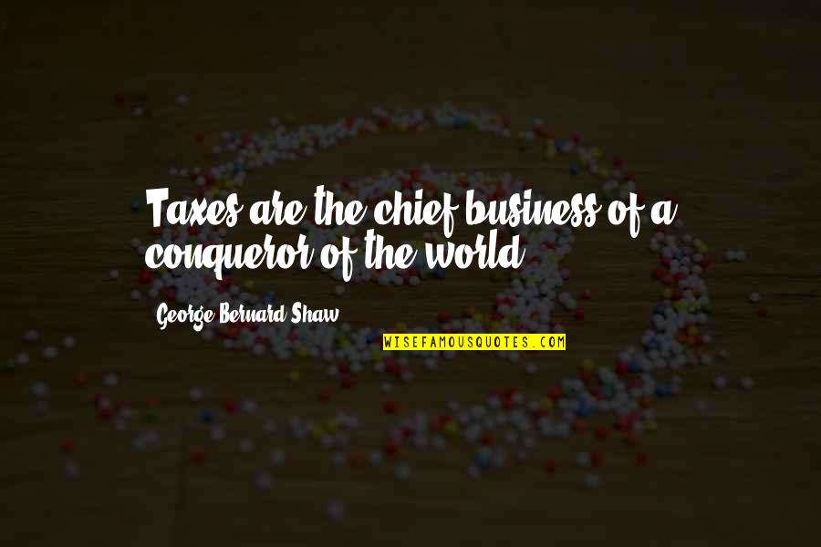 Over Taxation Quotes By George Bernard Shaw: Taxes are the chief business of a conqueror