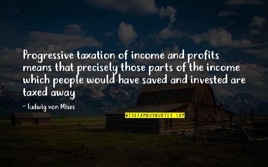 Over Taxation Quotes By Ludwig Von Mises: Progressive taxation of income and profits means that