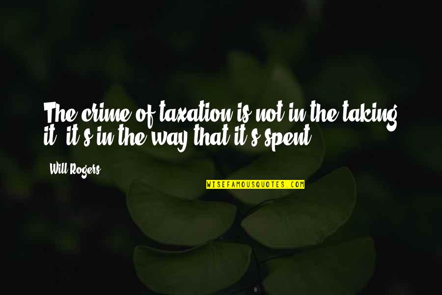 Over Taxation Quotes By Will Rogers: The crime of taxation is not in the