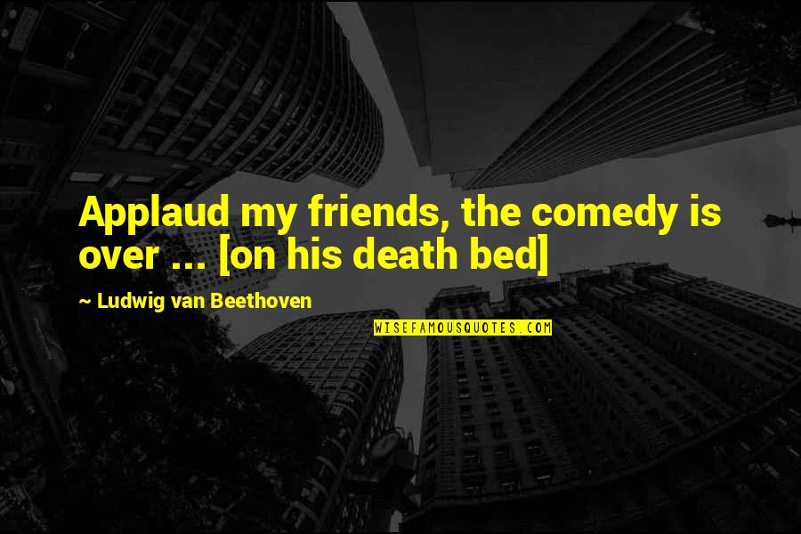 Over The Bed Quotes By Ludwig Van Beethoven: Applaud my friends, the comedy is over ...