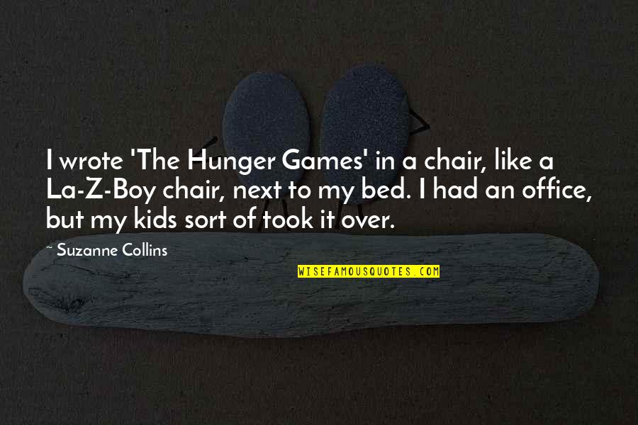 Over The Bed Quotes By Suzanne Collins: I wrote 'The Hunger Games' in a chair,