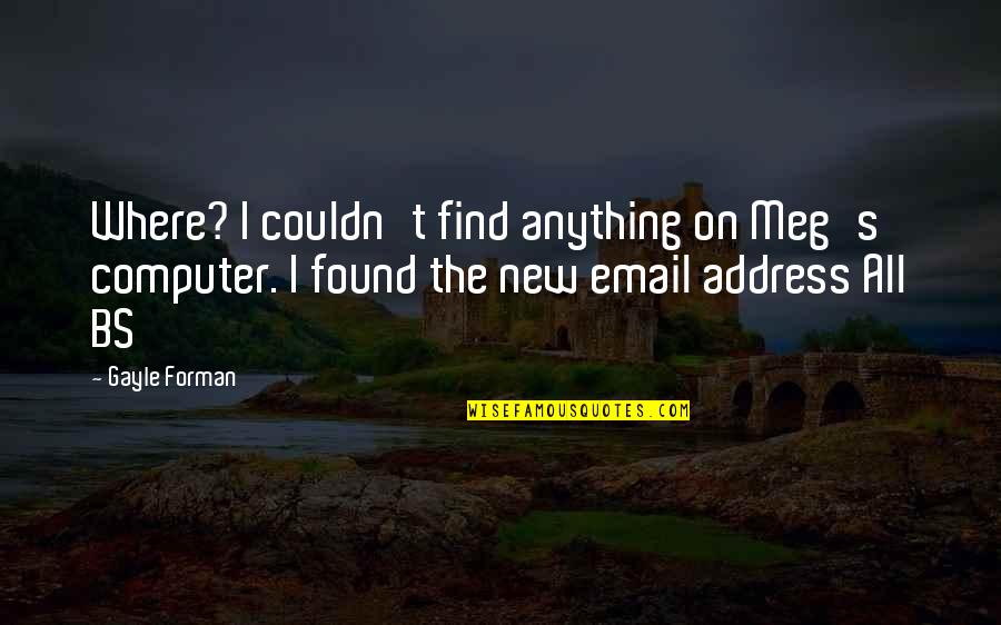 Over The Bs Quotes By Gayle Forman: Where? I couldn't find anything on Meg's computer. Over The Bs Quotes By Gayle Forman: Where? I couldn't find anything on Meg's computer.