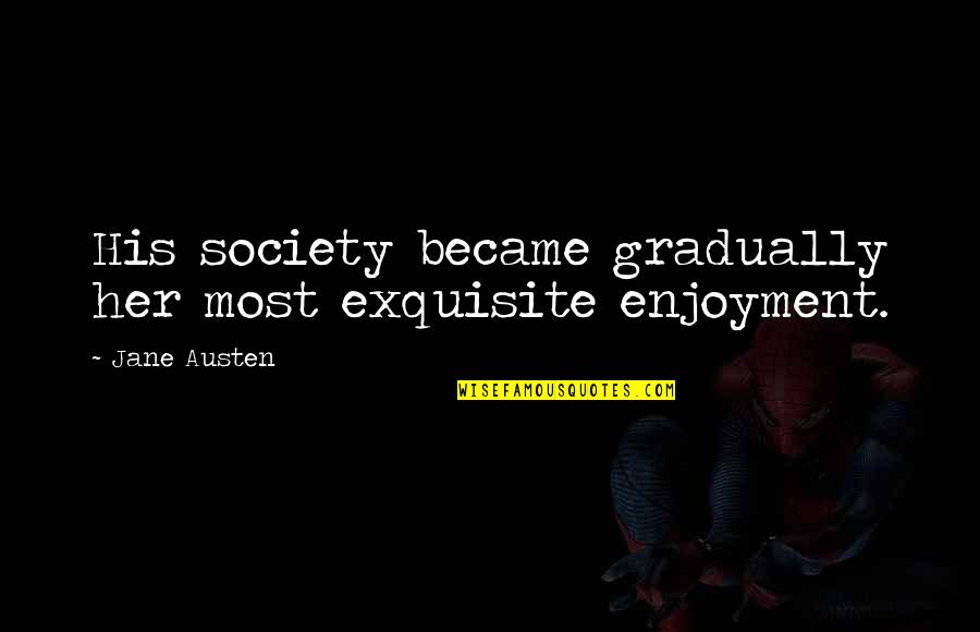Over The Bs Quotes By Jane Austen: His society became gradually her most exquisite enjoyment.