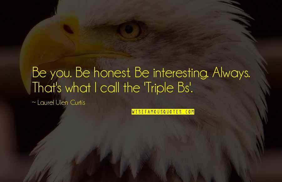 Over The Bs Quotes By Laurel Ulen Curtis: Be you. Be honest. Be interesting. Always. That's Over The Bs Quotes By Laurel Ulen Curtis: Be you. Be honest. Be interesting. Always. That's