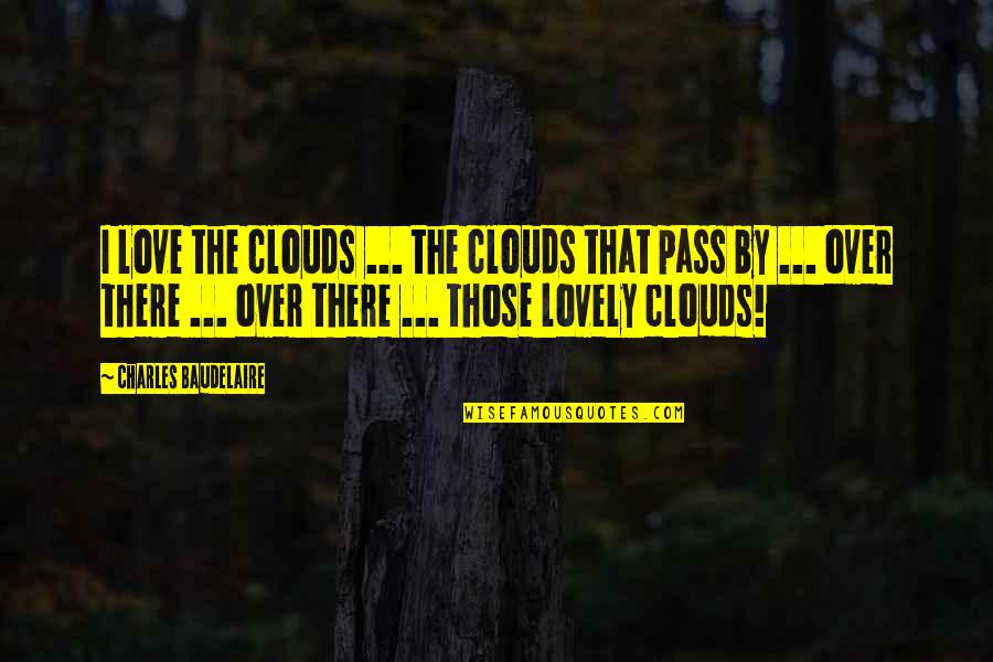 Over The Clouds Quotes By Charles Baudelaire: I love the clouds ... the clouds that