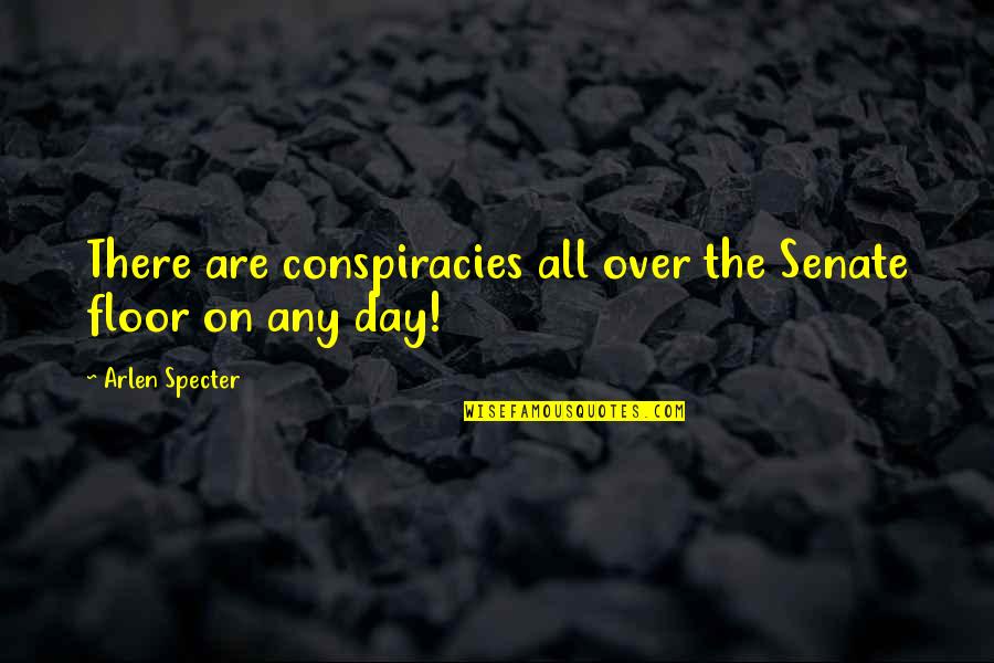 Over The Day Quotes By Arlen Specter: There are conspiracies all over the Senate floor
