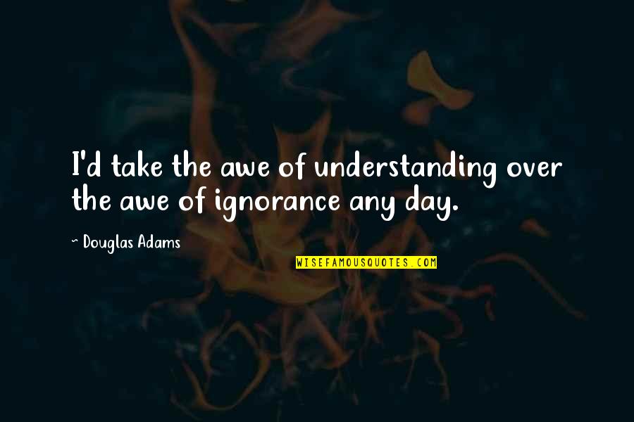 Over The Day Quotes By Douglas Adams: I'd take the awe of understanding over the