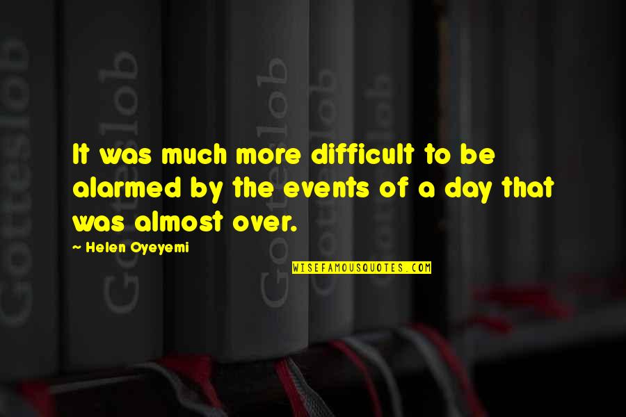 Over The Day Quotes By Helen Oyeyemi: It was much more difficult to be alarmed