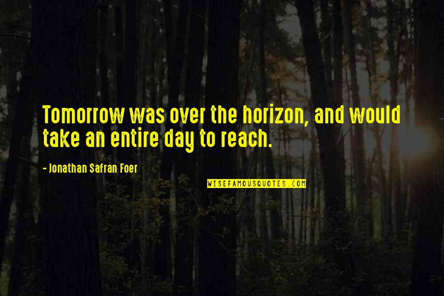 Over The Day Quotes By Jonathan Safran Foer: Tomorrow was over the horizon, and would take