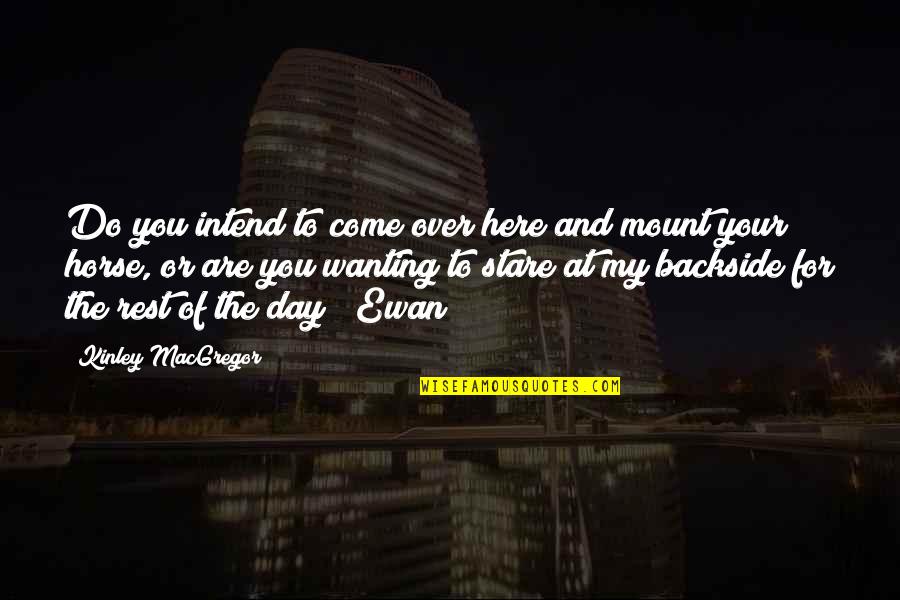 Over The Day Quotes By Kinley MacGregor: Do you intend to come over here and