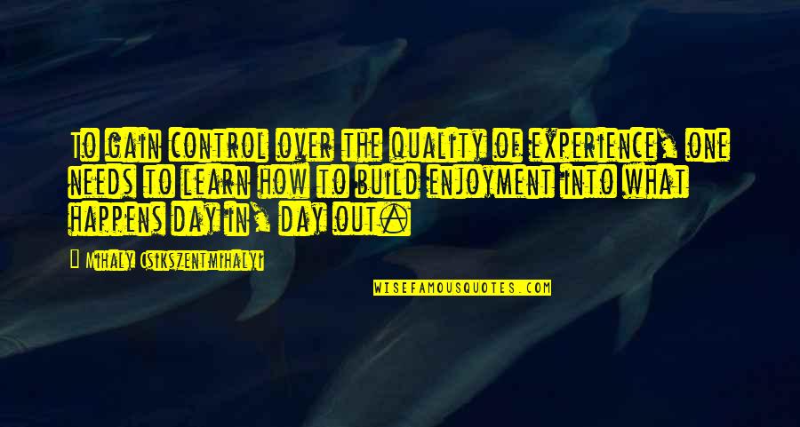 Over The Day Quotes By Mihaly Csikszentmihalyi: To gain control over the quality of experience,