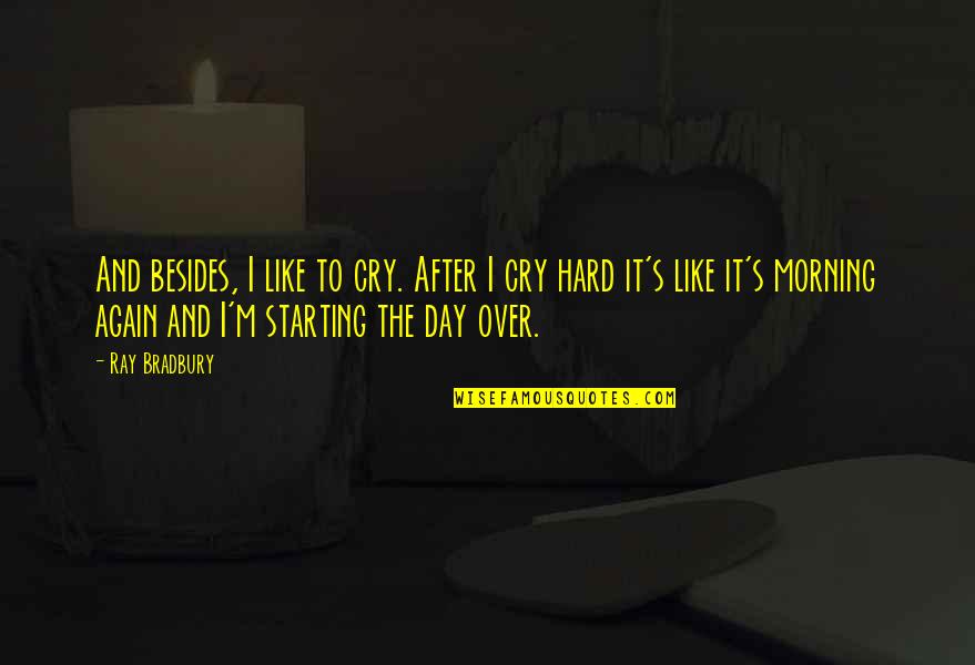 Over The Day Quotes By Ray Bradbury: And besides, I like to cry. After I