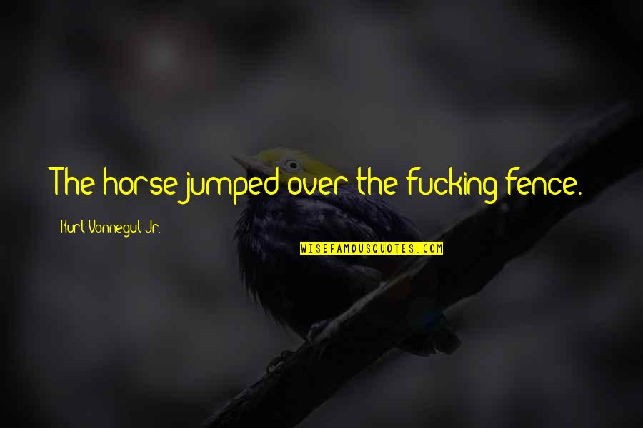 Over The Fence Quotes By Kurt Vonnegut Jr.: The horse jumped over the fucking fence. Over The Fence Quotes By Kurt Vonnegut Jr.: The horse jumped over the fucking fence.