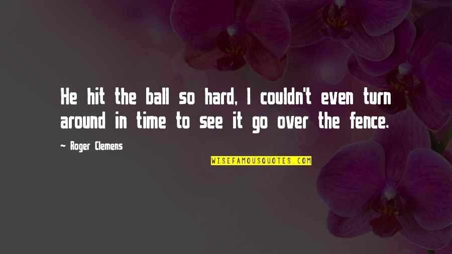 Over The Fence Quotes By Roger Clemens: He hit the ball so hard, I couldn't Over The Fence Quotes By Roger Clemens: He hit the ball so hard, I couldn't