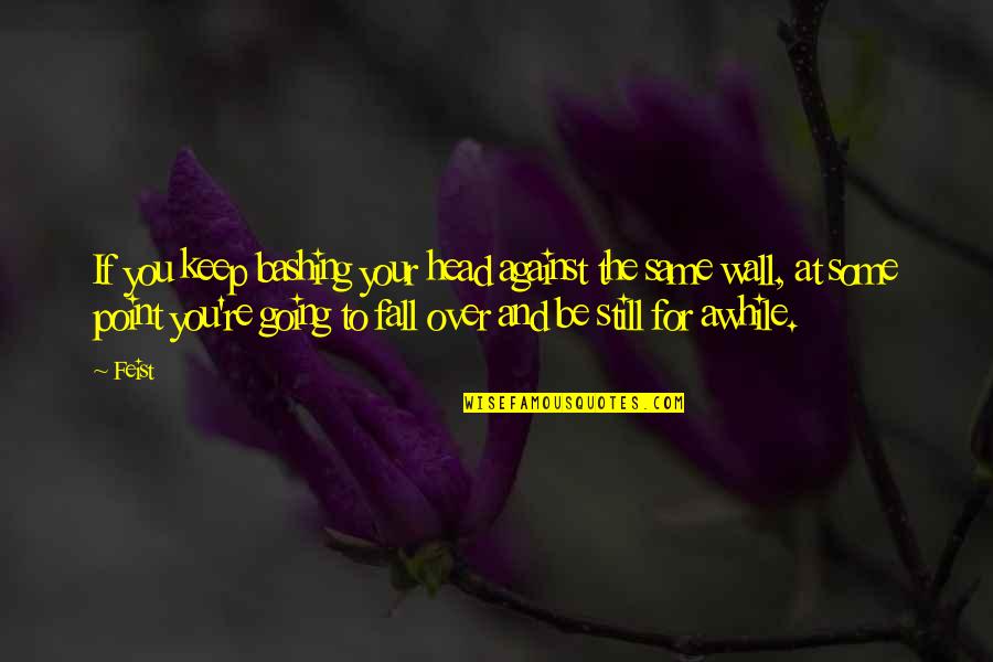 Over The Head Quotes By Feist: If you keep bashing your head against the Over The Head Quotes By Feist: If you keep bashing your head against the
