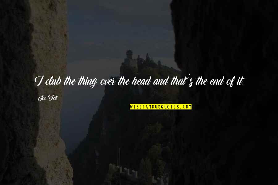 Over The Head Quotes By Joe Teti: I club the thing over the head and