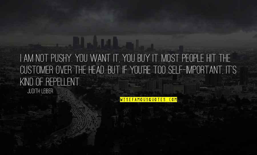 Over The Head Quotes By Judith Leiber: I am not pushy. You want it, you Over The Head Quotes By Judith Leiber: I am not pushy. You want it, you