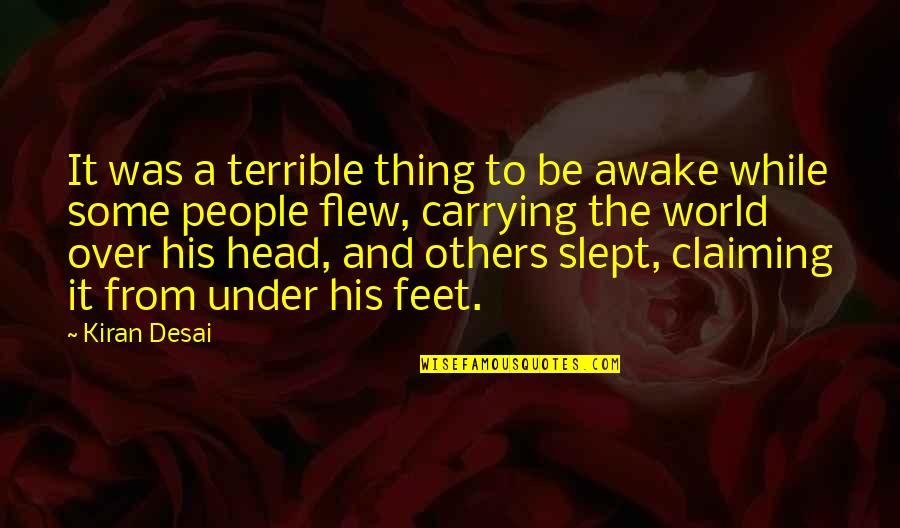 Over The Head Quotes By Kiran Desai: It was a terrible thing to be awake Over The Head Quotes By Kiran Desai: It was a terrible thing to be awake