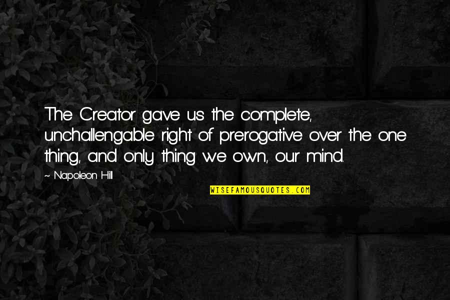 Over The Hill Quotes By Napoleon Hill: The Creator gave us the complete, unchallengable right