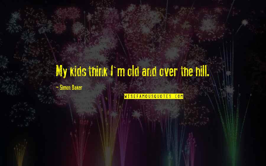 Over The Hill Quotes By Simon Baker: My kids think I'm old and over the